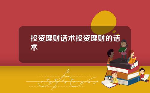 投资理财话术投资理财的话术