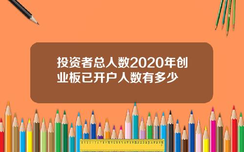 投资者总人数2020年创业板已开户人数有多少