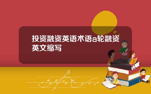 投资融资英语术语a轮融资英文缩写