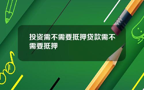 投资需不需要抵押贷款需不需要抵押