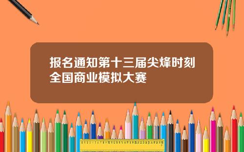 报名通知第十三届尖烽时刻全国商业模拟大赛