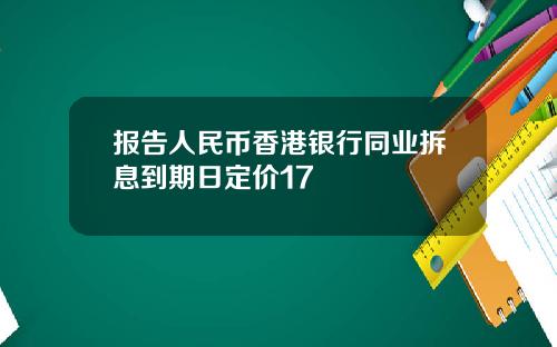 报告人民币香港银行同业拆息到期日定价17