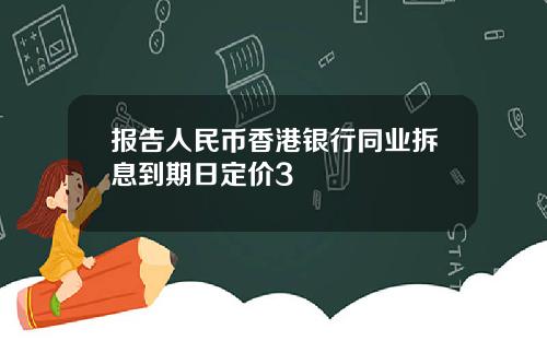 报告人民币香港银行同业拆息到期日定价3