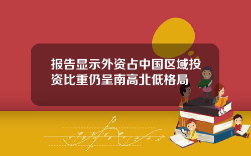 报告显示外资占中国区域投资比重仍呈南高北低格局
