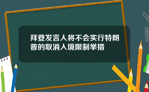 拜登发言人将不会实行特朗普的取消入境限制举措