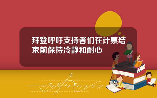 拜登呼吁支持者们在计票结束前保持冷静和耐心
