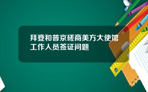 拜登和普京磋商美方大使馆工作人员签证问题