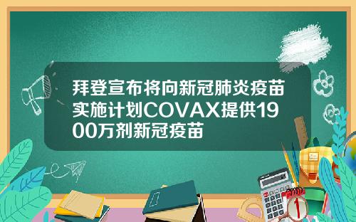拜登宣布将向新冠肺炎疫苗实施计划COVAX提供1900万剂新冠疫苗