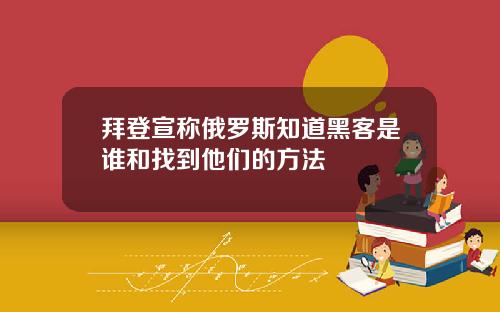 拜登宣称俄罗斯知道黑客是谁和找到他们的方法