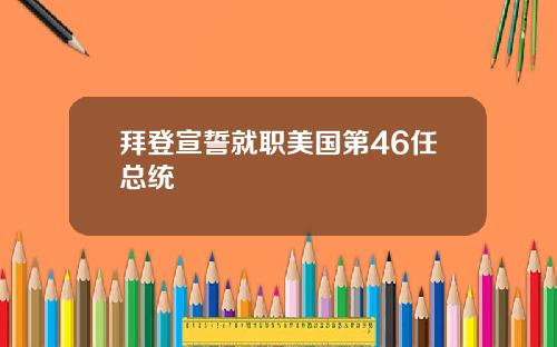 拜登宣誓就职美国第46任总统