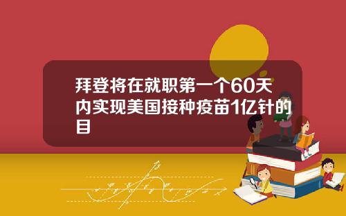 拜登将在就职第一个60天内实现美国接种疫苗1亿针的目