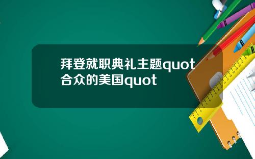 拜登就职典礼主题quot合众的美国quot