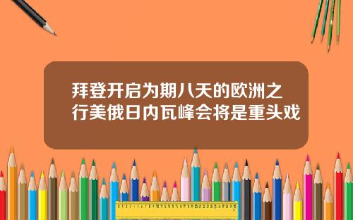 拜登开启为期八天的欧洲之行美俄日内瓦峰会将是重头戏