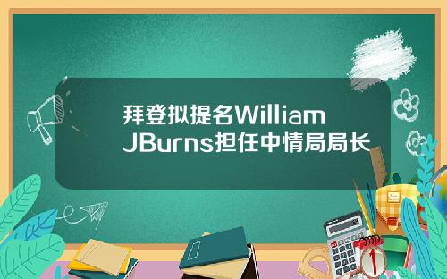 拜登拟提名WilliamJBurns担任中情局局长