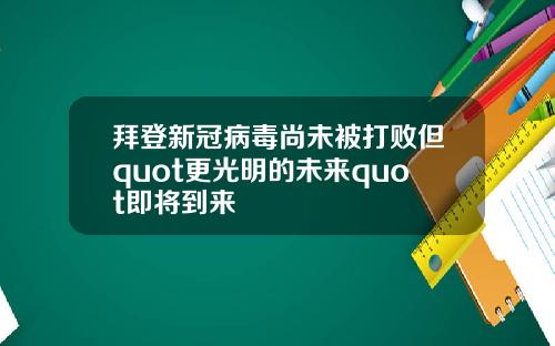 拜登新冠病毒尚未被打败但quot更光明的未来quot即将到来