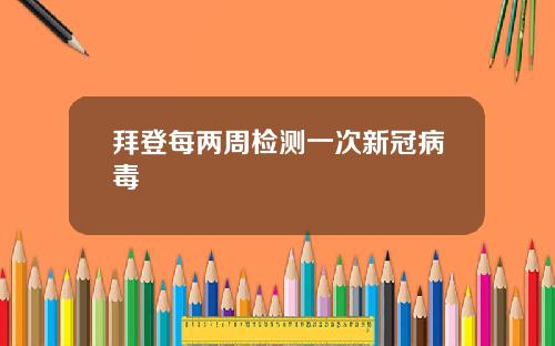 拜登每两周检测一次新冠病毒