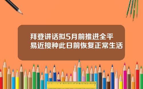拜登讲话拟5月前推进全平易近接种此日前恢复正常生活
