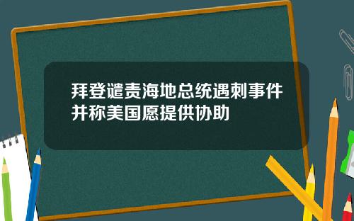 拜登谴责海地总统遇刺事件并称美国愿提供协助