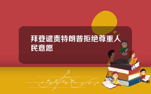 拜登谴责特朗普拒绝尊重人民意愿