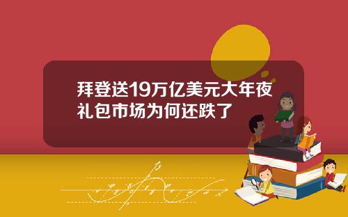 拜登送19万亿美元大年夜礼包市场为何还跌了