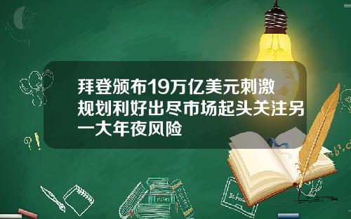 拜登颁布19万亿美元刺激规划利好出尽市场起头关注另一大年夜风险