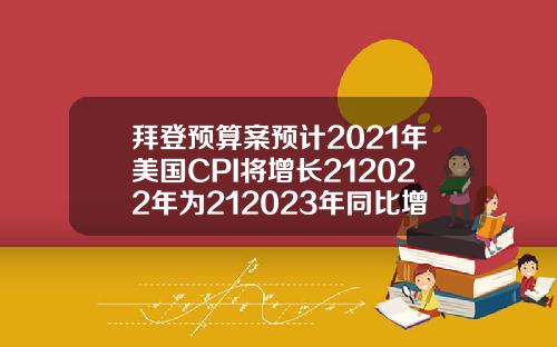 拜登预算案预计2021年美国CPI将增长212022年为212023年同比增长22