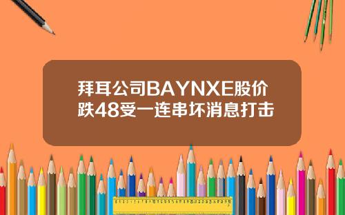 拜耳公司BAYNXE股价跌48受一连串坏消息打击