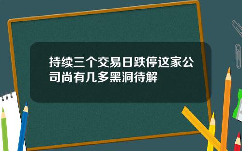 持续三个交易日跌停这家公司尚有几多黑洞待解