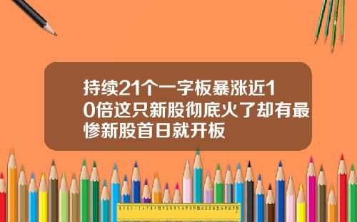 持续21个一字板暴涨近10倍这只新股彻底火了却有最惨新股首日就开板