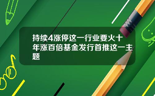 持续4涨停这一行业要火十年涨百倍基金发行首推这一主题