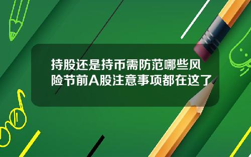持股还是持币需防范哪些风险节前A股注意事项都在这了