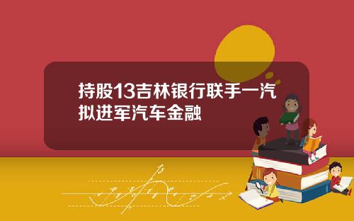 持股13吉林银行联手一汽拟进军汽车金融
