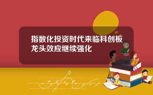 指数化投资时代来临科创板龙头效应继续强化