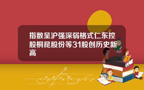 指数呈沪强深弱格式仁东控股桐昆股份等31股创历史新高