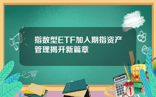 指数型ETF加入期指资产管理揭开新篇章