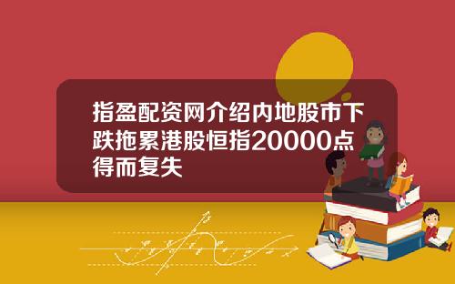 指盈配资网介绍内地股市下跌拖累港股恒指20000点得而复失