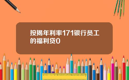 按揭年利率171银行员工的福利贷0