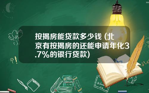 按揭房能贷款多少钱 (北京有按揭房的还能申请年化3.7%的银行贷款)