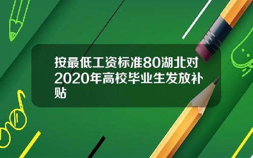 按最低工资标准80湖北对2020年高校毕业生发放补贴
