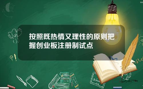按照既热情又理性的原则把握创业板注册制试点