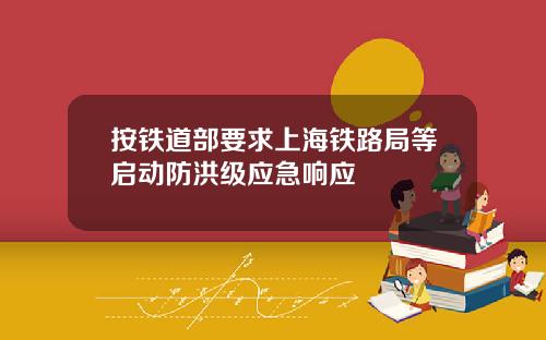 按铁道部要求上海铁路局等启动防洪级应急响应