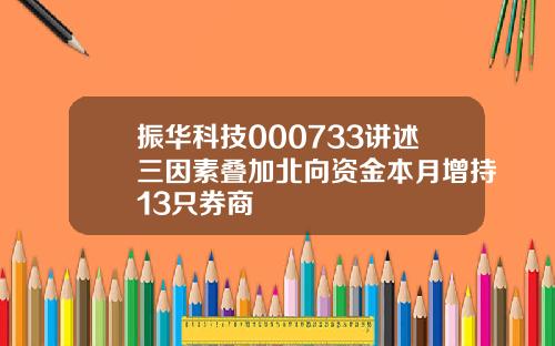 振华科技000733讲述三因素叠加北向资金本月增持13只券商