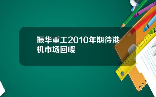 振华重工2010年期待港机市场回暖