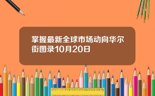 掌握最新全球市场动向华尔街图录10月20日