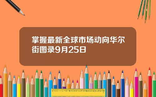 掌握最新全球市场动向华尔街图录9月25日