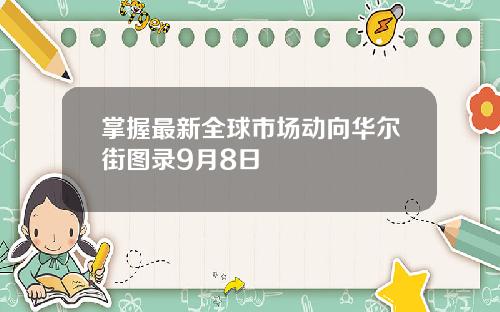掌握最新全球市场动向华尔街图录9月8日