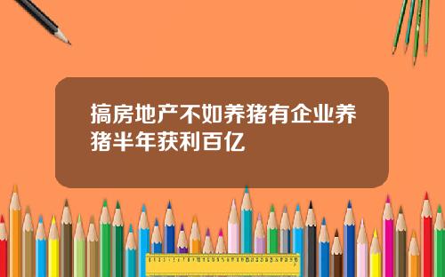 搞房地产不如养猪有企业养猪半年获利百亿