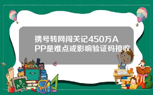 携号转网闯关记450万APP是难点或影响验证码接收