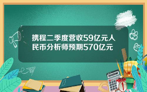 携程二季度营收59亿元人民币分析师预期570亿元