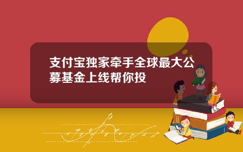 支付宝独家牵手全球最大公募基金上线帮你投